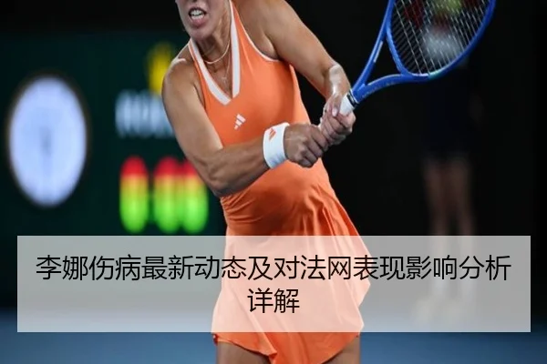 李娜伤病最新动态及对法网表现影响分析详解