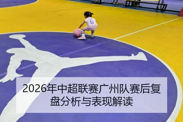 2026年中超联赛广州队赛后复盘分析与表现解读