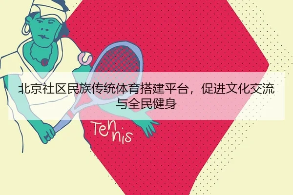 北京社区民族传统体育搭建平台，促进文化交流与全民健身