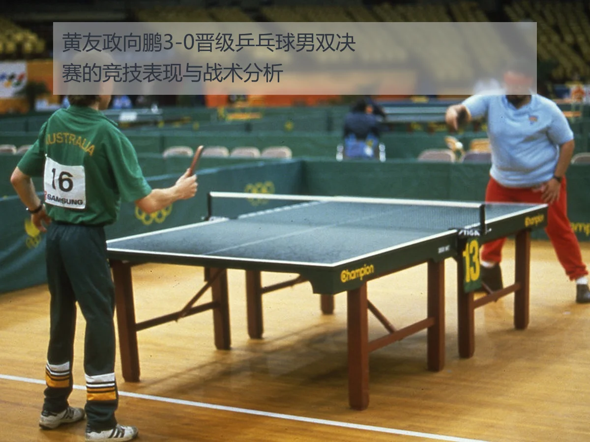 黄友政向鹏3-0晋级乒乓球男双决赛的竞技表现与战术分析