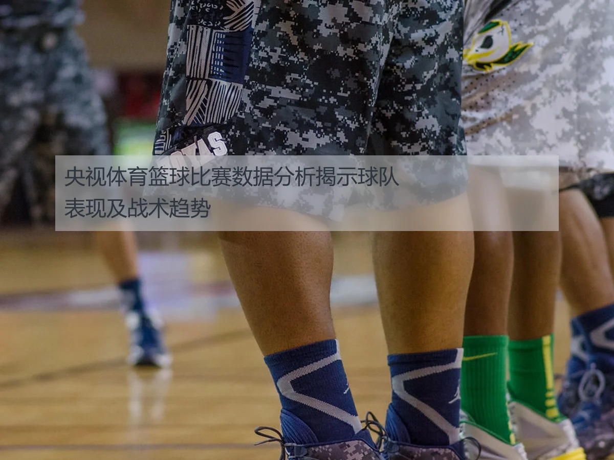 央视体育篮球比赛数据分析揭示球队表现及战术趋势