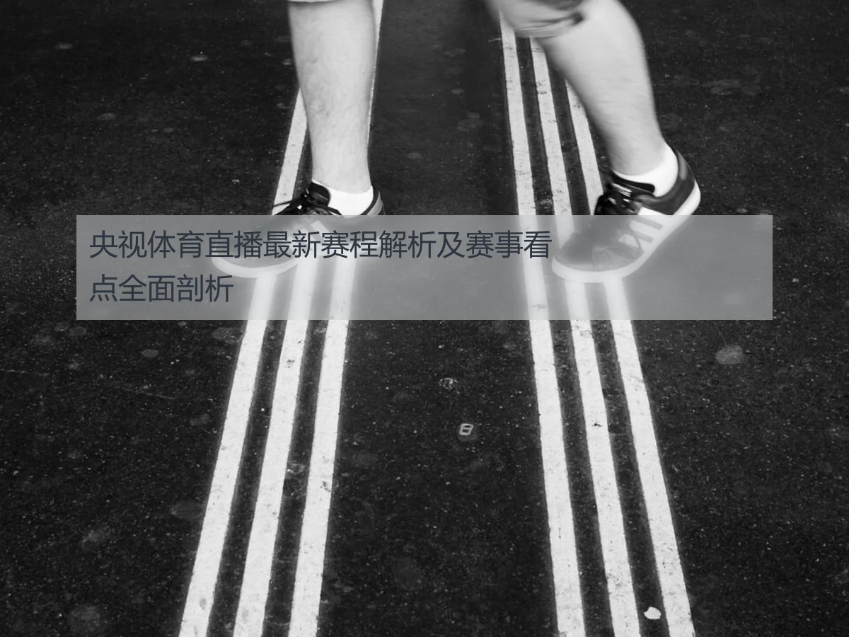央视体育直播最新赛程解析及赛事看点全面剖析