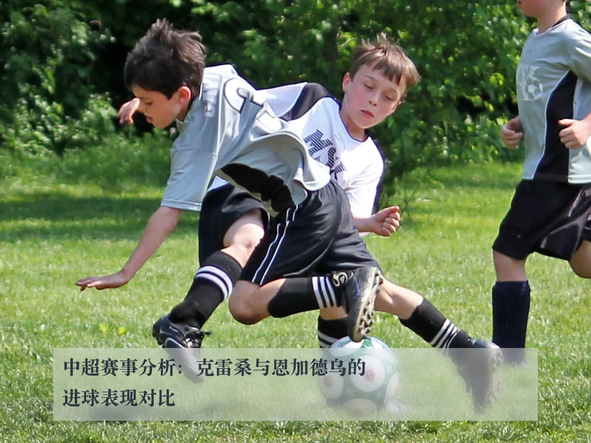 中超赛事分析:克雷桑与恩加德乌的进球表现对比
